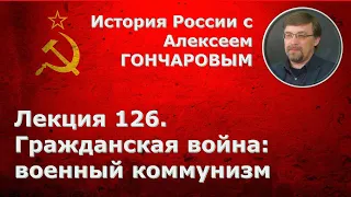 История России с Алексеем ГОНЧАРОВЫМ. Лекция 126. Гражданская война: военный коммунизм