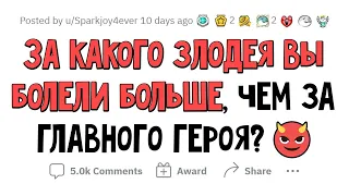 За кого из ЗЛОДЕЕВ вы болели больше, чем за ГЛАВНОГО ГЕРОЯ?