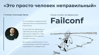 «Это просто человек неправильный» [Failconf] / Александр Орлов