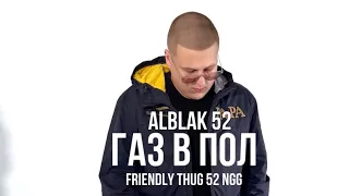 ALBLAK 52, FRIENDLY THUG 52 NGG - Газ в пол (клип,2023)