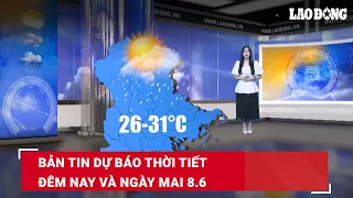 Bản tin dự báo thời tiết đêm nay và ngày mai 8.6| Báo Lao Động