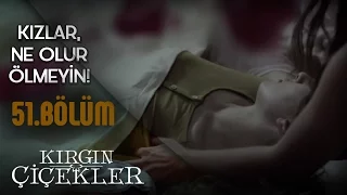 Kırgın Çiçekler 51.Bölüm - Ne Olur Ölmeyin Kızlar!