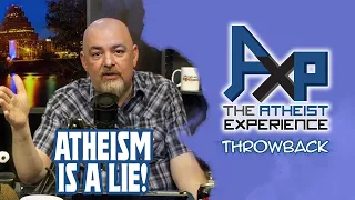 Atheism Is A LIE! | The Atheist Experience: Throwback
