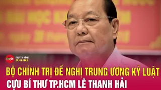 Đề nghị Trung ương kỷ luật cựu Bí thư TP.HCM Lê Thanh Hải | Tin24h