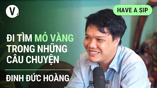 Đi tìm mỏ vàng trong những câu chuyện - Nhà báo Đinh Đức Hoàng | Have A Sip EP82