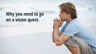 Why you need to go on a vision quest.