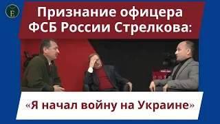 Признание офицера ФСБ России Стрелкова: «Я начал войну на Украине»