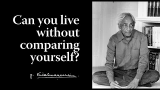 Can you live without comparing yourself? | Krishnamurti