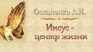 Оскаленко А.Н. "Иисус - центр жизни" - МСЦ ЕХБ