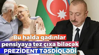 PREZİDENT TƏSDİQLƏDİ - Bu halda qadınlar pensiyaya tez çıxa biləcək