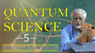 QUANTUM SCIENCE-5   Prof. Partha Ghose