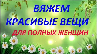 💥ВЫ ТОЛЬКО ПОСМОТРИТЕ,😛 КАКУЮ КРАСОТУ МОЖНО СВЯЗАТЬ ДЛЯ ПОЛНЫХ ЖЕНЩИН.