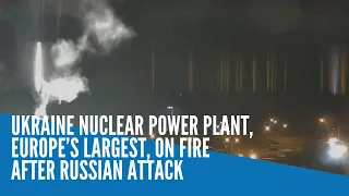 Ukraine nuclear power plant, Europe’s largest, on fire after Russian attack