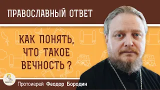 Как понять, что такое вечность?  Протоиерей Феодор Бородин