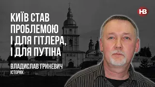 Київ став проблемою і для Гітлера, і для Путіна – Владислав Гриневич, історик