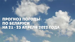 Видеопрогноз погоды по Беларуси на 21-23 апреля 2022 года