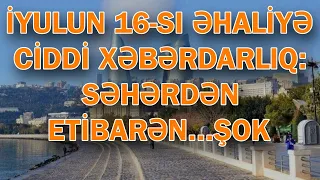 İYULUN 16-SI ƏHALİYƏ CİDDİ XƏBƏRDARLIQ: SƏHƏRDƏN ETİBARƏN...