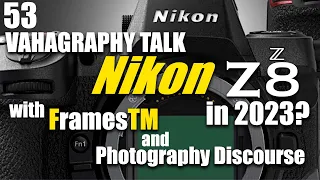 Nikon Z8 & the Future of Nikon bodies / FramesTM & Photography Discourse join in Vahagraphy Talk 53