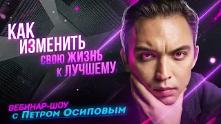 Изменить свою жизнь к лучшему. С чего начать? | Петр Осипов | Вебинар - Шоу