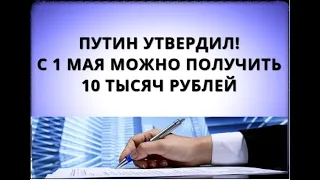 Путин утвердил! С 1 мая можно получить 10 тысяч рублей