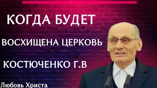 ПРОПОВЕДЬ//КОГДА БУДЕТ ВОСХИЩЕНА ЦЕРКОВЬ///КОСТЮЧЕНКО Г.В ЛЮБОВЬ ХРИСТА