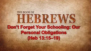 Don’t Forget Your Schooling: Our Personal Obligations (Heb 13:15–19)