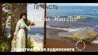 ''''Слёзы Эбигейл''  -18 часть -  христианская аудиокнига -  читает Светлана Гончарова