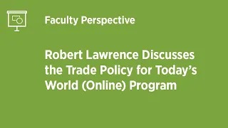 Robert Lawrence Discusses the Trade Policy for Today’s World (Online) Program