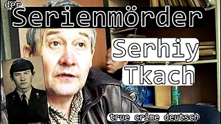 der Serienmörder Serhiy Tkach- true crime deutsch