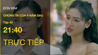 TRỰC TIẾP VTV3 | Full Tập 40 -  Chúng ta của 8 năm sau