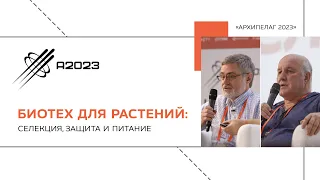 Биотех для растений: селекция, защита и питание. Алексей Кочетов и Виктор Глупов. Архипелаг 2023