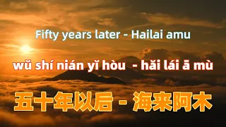 五十年以后 - 海来阿木 wu shi nian yi hou - Hailai amu.Chinese songs lyrics with Pinyin.