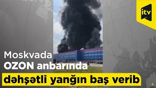 Moskvada OZON anbarında dəhşətli yanğın baş verib