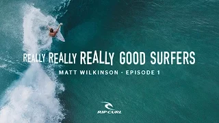 Really, Really, Really Good Surfers | Ep. 1 Matt Wilkinson | Rip Curl