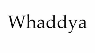 How to Pronounce Whaddya