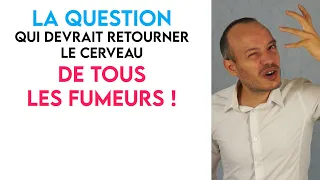 La question qui devrait retourner le cerveau de tous les fumeurs !