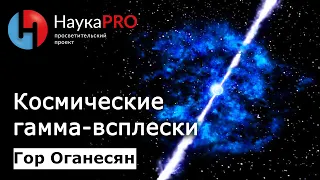 Космические гамма-всплески | Лекции по астрофизике – Гор Оганесян | Научпоп