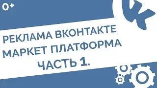 Раскрутка ВКонтакте: как работает реклама через маркет-платформу в ВК. Часть 1 (0+)