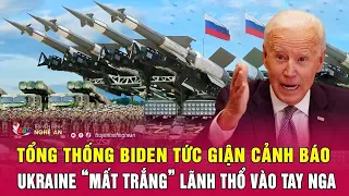 Toàn cảnh quốc tế: Tổng thống Biden tức giận cảnh báo Ukraine “mất trắng” lãnh thổ vào tay Nga