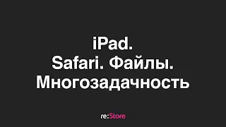 iPad. Safari, файлы, многозадачность