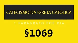 §1069 - A Celebração do Mistério Cristão | Catecismo da Igreja Católica: 1 parágrafo por Dia