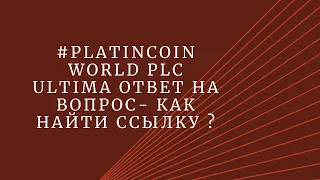 #PLATINCOIN  WORLD PLC Ultima Ответ на вопрос- как найти  ссылку ?