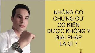 KHÔNG CÓ CHỨNG CỨ CÓ KIỆN ĐƯỢC KHÔNG ?