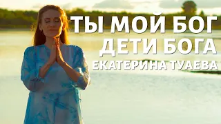 Екатерина Туаева и Дети Бога - Ты мой Бог. Сильное поклонение.