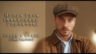 Игорь Гром (Александр Горбатов) - Сцены и кадры ❘❘ 1080p Logoless