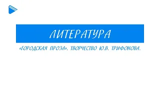 11 класс - Литература - «Городская проза». Творчество Ю.В. Трифонова.