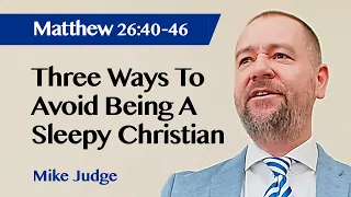 Three Ways To Avoid Being A Sleepy Christian | Matthew 26:40-46 | Sermon | Mike Judge | 27 Mar 2022