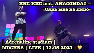 КИС-КИС feat. ANACONDAZ — «Сядь мне на лицо» | Adrenaline stadium | МОСКВА | LIVE | 13.05.2021 | 💛