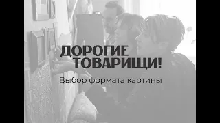 Фильм «Дорогие товарищи!». Выбор формата картины