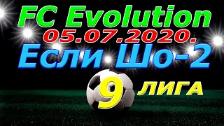 Если Шо 2 - FC.. Evolution. 05. 07. 2020.